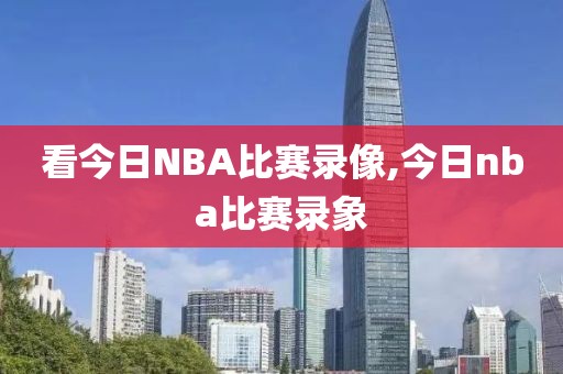 看今日NBA比赛录像,今日nba比赛录象
