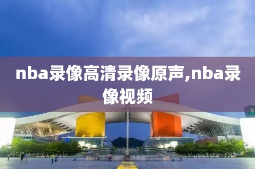 nba录像高清录像原声,nba录像视频