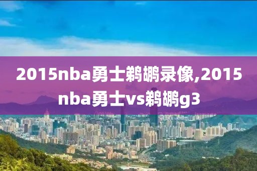 2015nba勇士鹈鹕录像,2015nba勇士vs鹈鹕g3