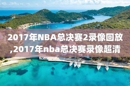 2017年NBA总决赛2录像回放,2017年nba总决赛录像超清