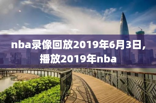 nba录像回放2019年6月3日,播放2019年nba