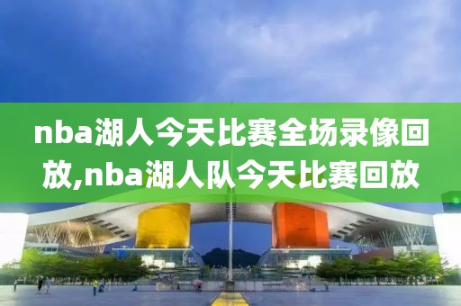 nba湖人今天比赛全场录像回放,nba湖人队今天比赛回放