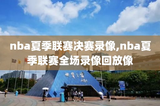nba夏季联赛决赛录像,nba夏季联赛全场录像回放像