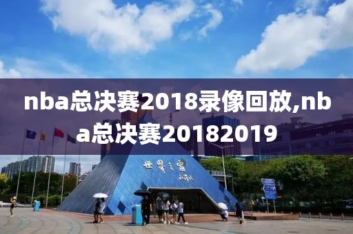nba总决赛2018录像回放,nba总决赛20182019