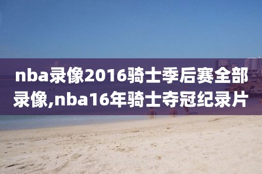 nba录像2016骑士季后赛全部录像,nba16年骑士夺冠纪录片