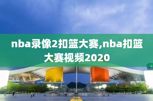 nba录像2扣篮大赛,nba扣篮大赛视频2020