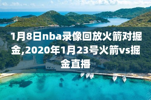 1月8日nba录像回放火箭对掘金,2020年1月23号火箭vs掘金直播