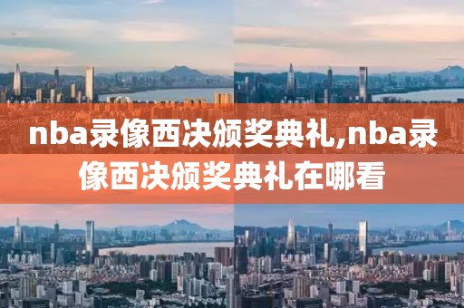 nba录像西决颁奖典礼,nba录像西决颁奖典礼在哪看