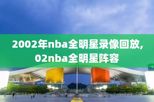 2002年nba全明星录像回放,02nba全明星阵容