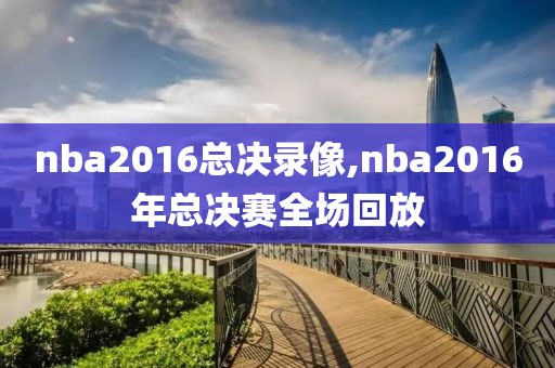nba2016总决录像,nba2016年总决赛全场回放