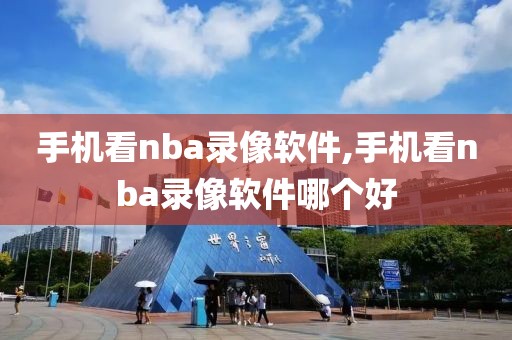 手机看nba录像软件,手机看nba录像软件哪个好