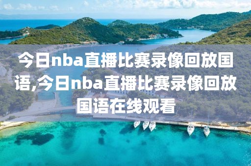 今日nba直播比赛录像回放国语,今日nba直播比赛录像回放国语在线观看