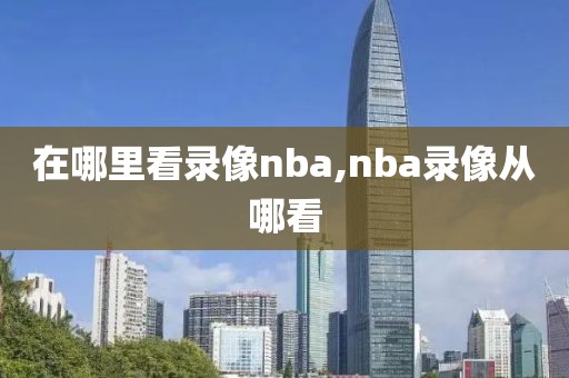 在哪里看录像nba,nba录像从哪看