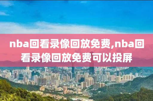 nba回看录像回放免费,nba回看录像回放免费可以投屏