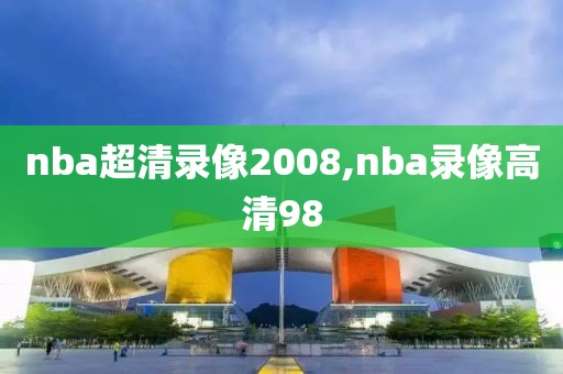 nba超清录像2008,nba录像高清98