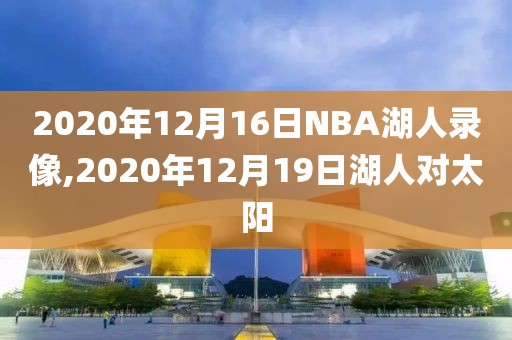 2020年12月16日NBA湖人录像,2020年12月19日湖人对太阳