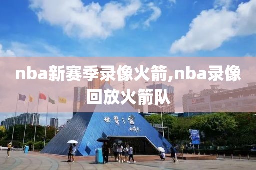 nba新赛季录像火箭,nba录像回放火箭队