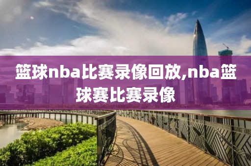 篮球nba比赛录像回放,nba篮球赛比赛录像