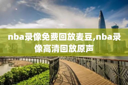 nba录像免费回放麦豆,nba录像高清回放原声