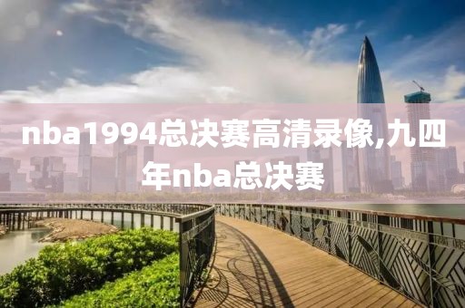 nba1994总决赛高清录像,九四年nba总决赛