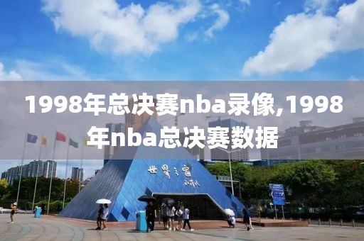 1998年总决赛nba录像,1998年nba总决赛数据