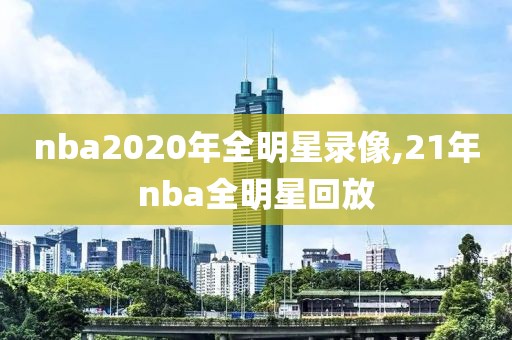nba2020年全明星录像,21年nba全明星回放