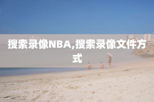 搜索录像NBA,搜索录像文件方式
