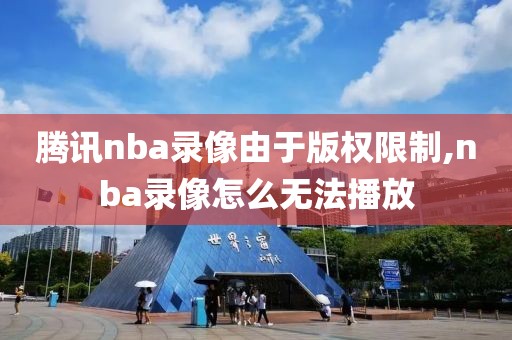 腾讯nba录像由于版权限制,nba录像怎么无法播放