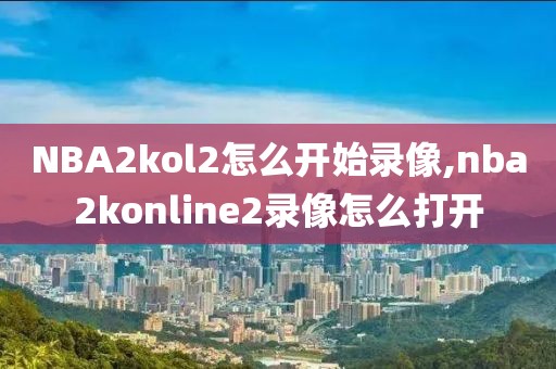 NBA2kol2怎么开始录像,nba2konline2录像怎么打开