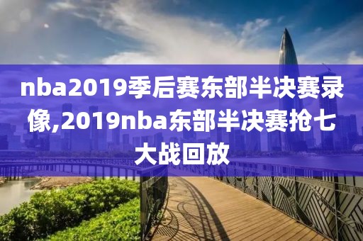 nba2019季后赛东部半决赛录像,2019nba东部半决赛抢七大战回放