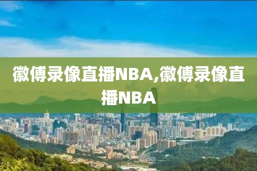 徽傅录像直播NBA,徽傅录像直播NBA