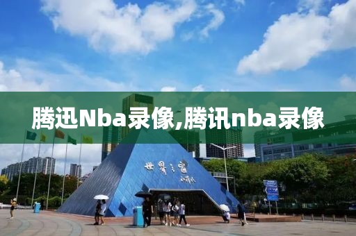 腾迅Nba录像,腾讯nba录像