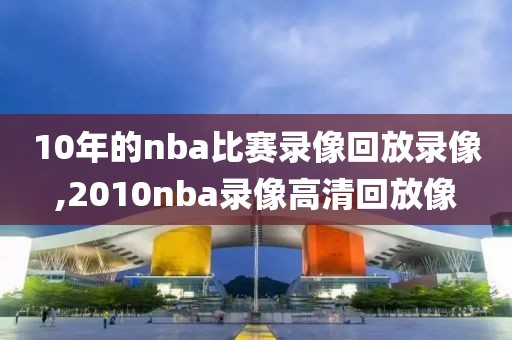 10年的nba比赛录像回放录像,2010nba录像高清回放像