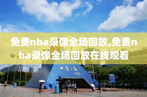 免费nba录像全场回放,免费nba录像全场回放在线观看