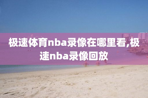 极速体育nba录像在哪里看,极速nba录像回放