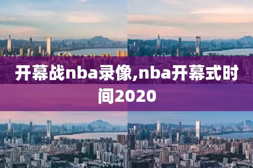 开幕战nba录像,nba开幕式时间2020