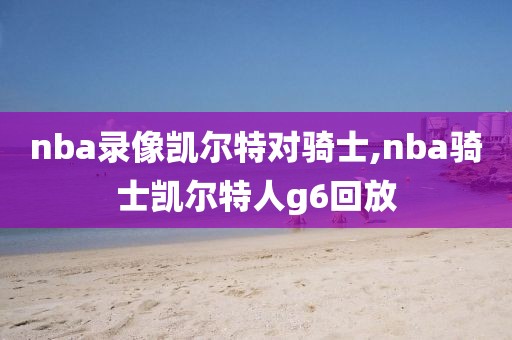 nba录像凯尔特对骑士,nba骑士凯尔特人g6回放