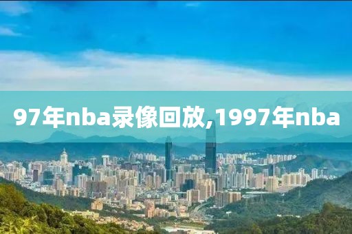 97年nba录像回放,1997年nba