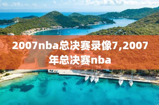 2007nba总决赛录像7,2007年总决赛nba