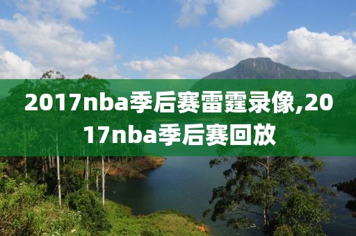 2017nba季后赛雷霆录像,2017nba季后赛回放