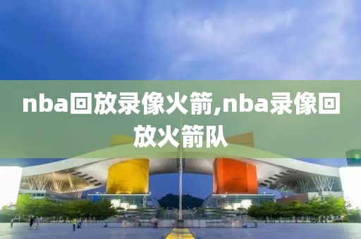 nba回放录像火箭,nba录像回放火箭队