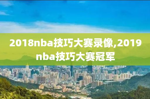 2018nba技巧大赛录像,2019nba技巧大赛冠军