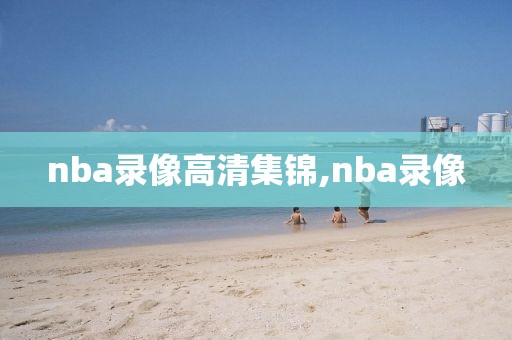 nba录像高清集锦,nba录像