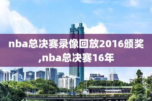 nba总决赛录像回放2016颁奖,nba总决赛16年