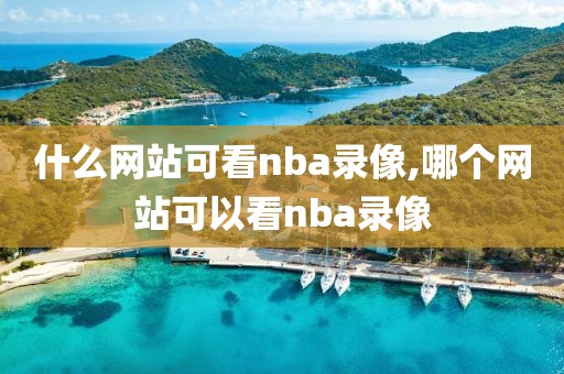 什么网站可看nba录像,哪个网站可以看nba录像