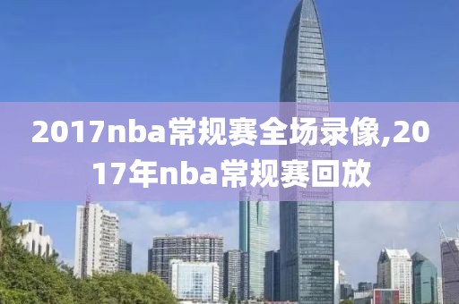 2017nba常规赛全场录像,2017年nba常规赛回放