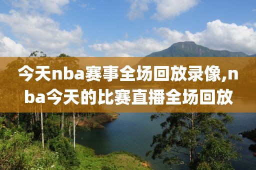 今天nba赛事全场回放录像,nba今天的比赛直播全场回放
