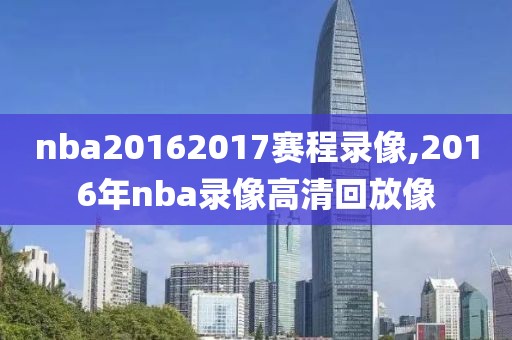 nba20162017赛程录像,2016年nba录像高清回放像