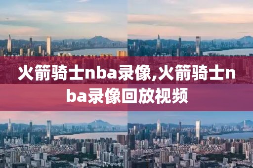 火箭骑士nba录像,火箭骑士nba录像回放视频