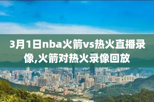 3月1日nba火箭vs热火直播录像,火箭对热火录像回放